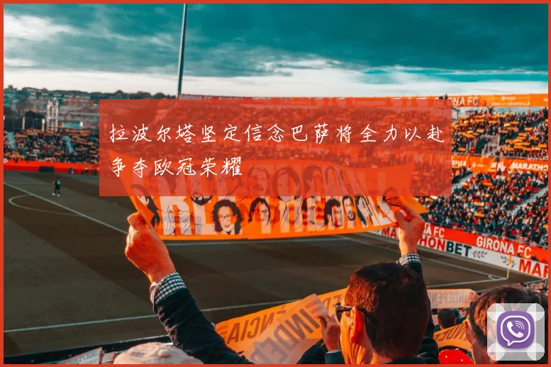 拉波尔塔坚定信念巴萨将全力以赴争夺欧冠荣耀