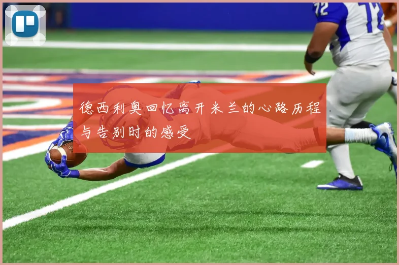 德西利奥回忆离开米兰的心路历程与告别时的感受