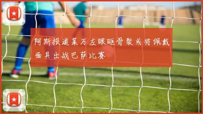 阿斯报道莱万左眼眶骨裂或将佩戴面具出战巴萨比赛