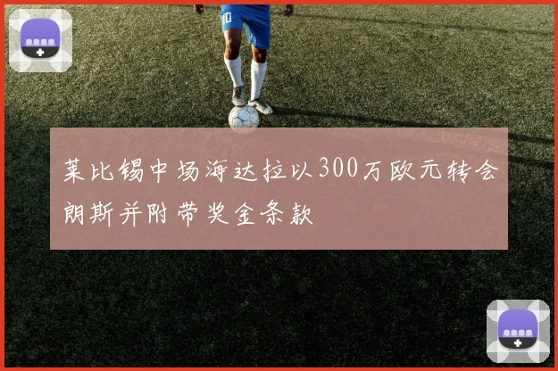 莱比锡中场海达拉以300万欧元转会朗斯并附带奖金条款