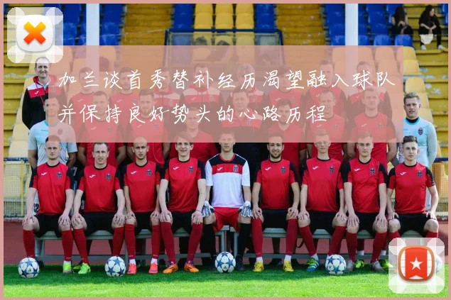 加兰谈首秀替补经历渴望融入球队并保持良好势头的心路历程