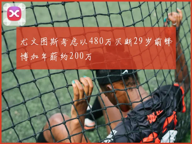 尤文图斯考虑以480万买断29岁前锋博加年薪约200万
