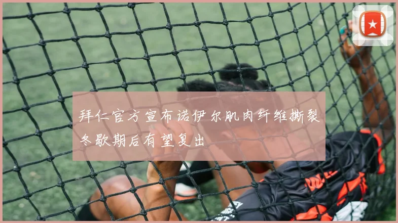 拜仁官方宣布诺伊尔肌肉纤维撕裂冬歇期后有望复出