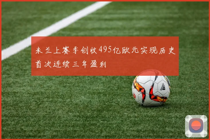 米兰上赛季创收495亿欧元实现历史首次连续三年盈利