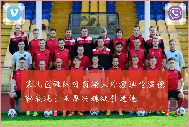某北区强队对前湖人外援迪伦温德勒表现出浓厚兴趣欲引进他