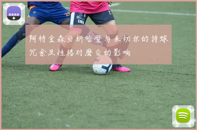 阿特金森分析哈登与米切尔的持球冗余及性格对磨合的影响