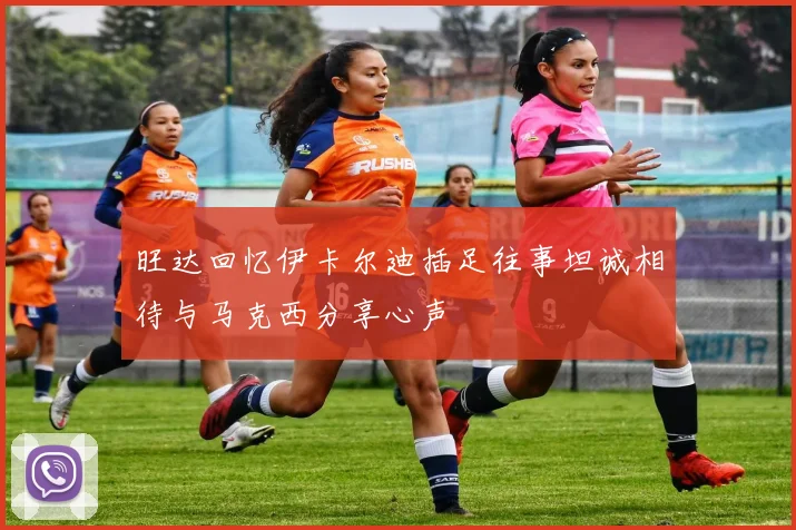 旺达回忆伊卡尔迪插足往事坦诚相待与马克西分享心声