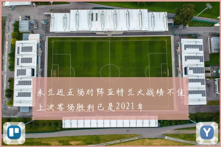 米兰近五场对阵亚特兰大战绩不佳上次客场胜利已是2021年