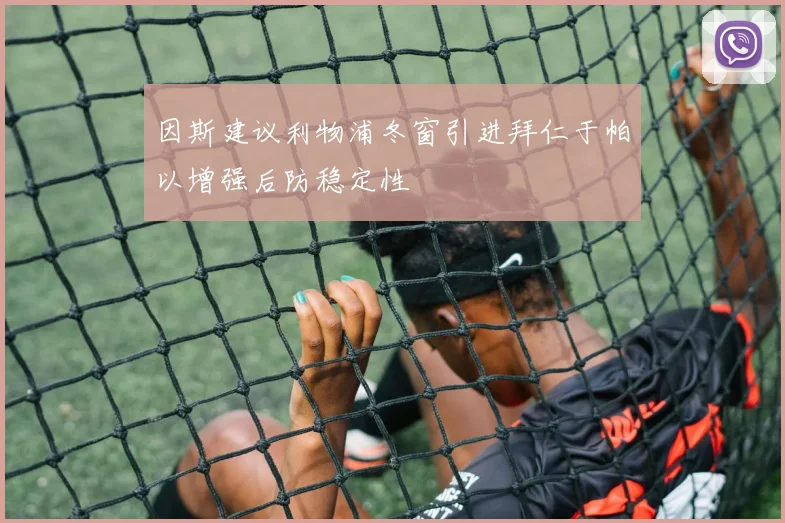 因斯建议利物浦冬窗引进拜仁于帕以增强后防稳定性