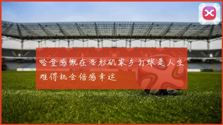哈登感慨在洛杉矶家乡打球是人生难得机会倍感幸运