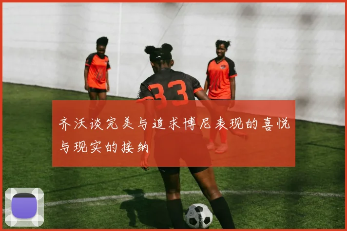 齐沃谈完美与追求博尼表现的喜悦与现实的接纳
