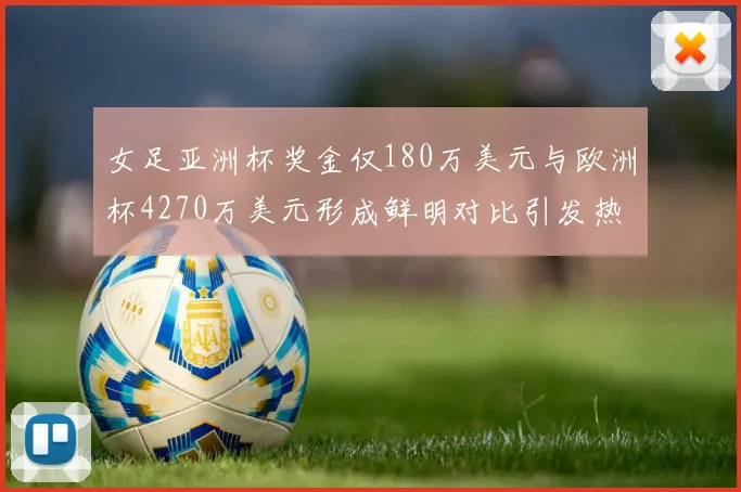 女足亚洲杯奖金仅180万美元与欧洲杯4270万美元形成鲜明对比引发热议