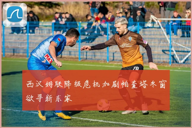 西汉姆联降级危机加剧帕奎塔冬窗欲寻新东家