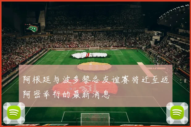 阿根廷与波多黎各友谊赛将迁至迈阿密举行的最新消息