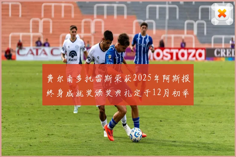 费尔南多托雷斯荣获2025年阿斯报终身成就奖颁奖典礼定于12月初举行