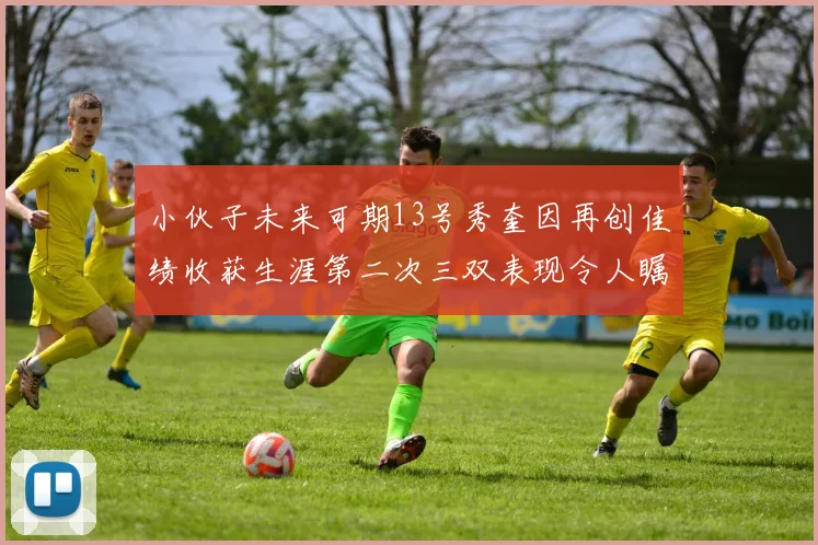 小伙子未来可期13号秀奎因再创佳绩收获生涯第二次三双表现令人瞩目