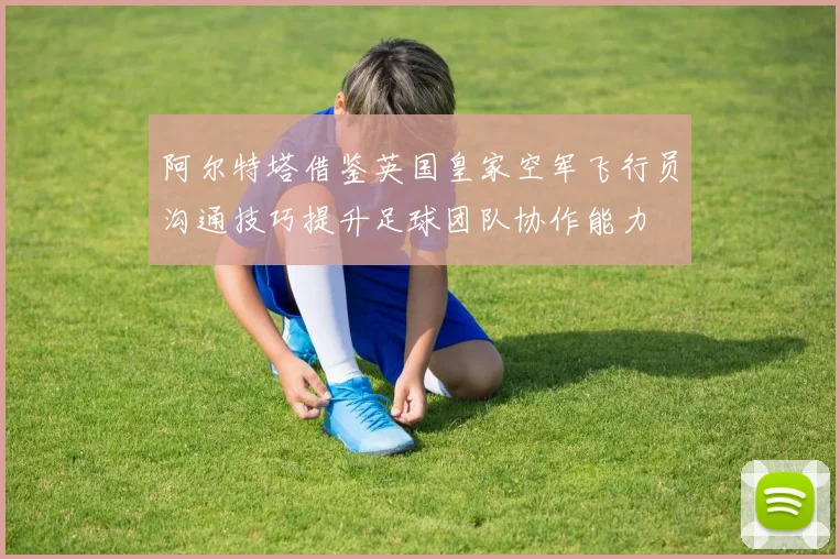 阿尔特塔借鉴英国皇家空军飞行员沟通技巧提升足球团队协作能力